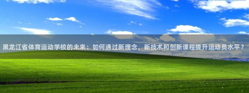 海南JJB竞技宝官网下载：黑龙江省体育运动学校的未来