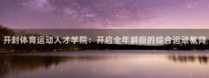 JJB竞技宝官网下载平台是正规平台吗：开封体育运动人