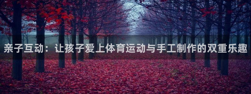 JJB竞技宝官网下载招商电话是多少号码：亲子互动：让