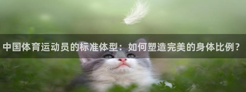 JJB竞技宝官网下载娱乐：中国体育运动员的标准体型：