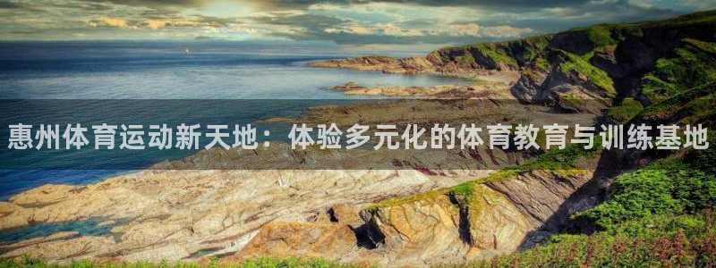 JJB竞技宝官方正版app娱乐网站：惠州体育运动新天地：体验