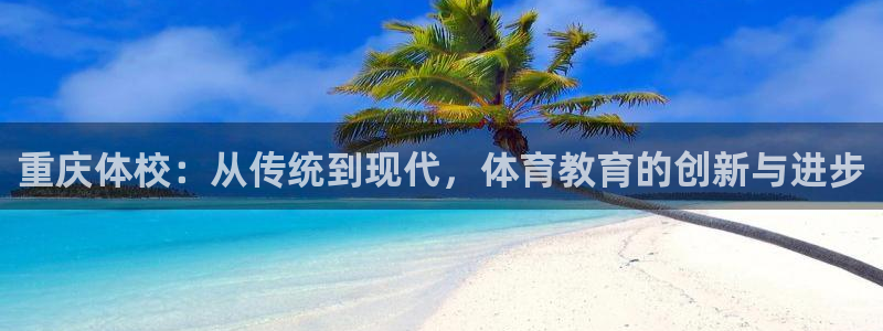 JJB竞技宝官方正版app五金厂：重庆体校：从传统到