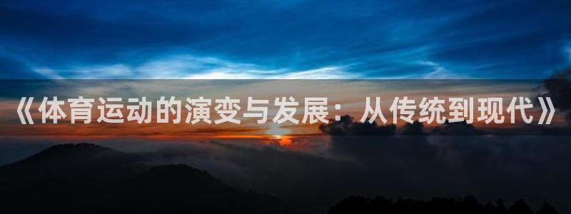 JJB竞技宝官网下载平台APP：《体育运动的演变与发