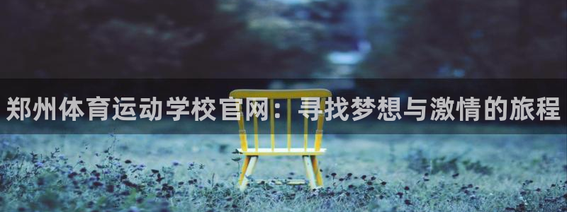 JJB竞技宝官方正版app娱乐40996：郑州体育运动学校官