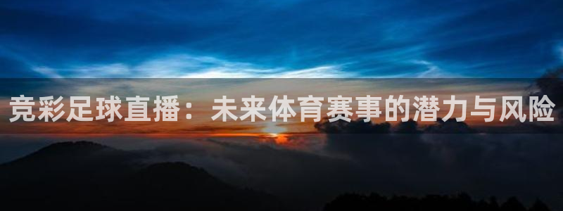 乐球体育在线直播高清：竞彩足球直播：未来体育赛事的潜力与风险