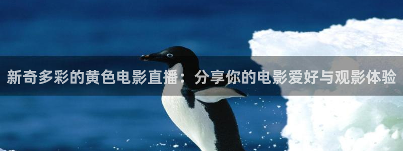 cba乐球直播：新奇多彩的黄色电影直播：分享你的电影爱好与观影体验