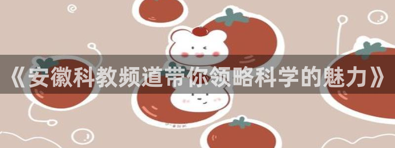 乐球体育在线直播免费观看：《安徽科教频道带你领略科学的魅力》