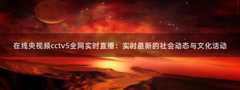 乐球足球直播：在线央视频cctv5全网实时直播：实时最新的社会动态与文化活动