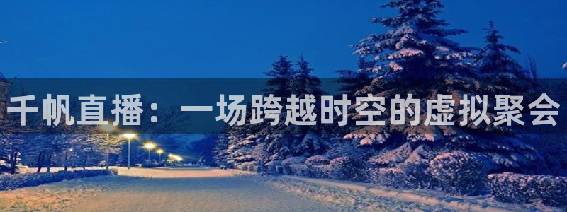 乐球体育在线观看：千帆直播：一场跨越时空的虚拟聚会