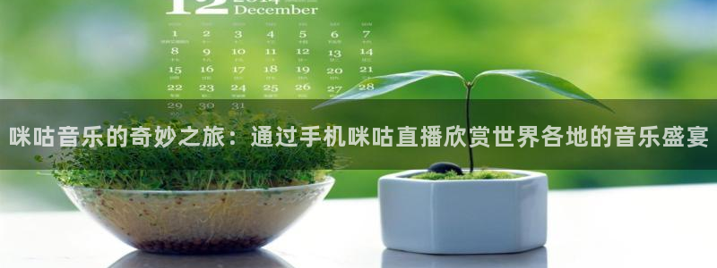 乐球直播体育：咪咕音乐的奇妙之旅：通过手机咪咕直播欣赏世界各地的音乐盛宴